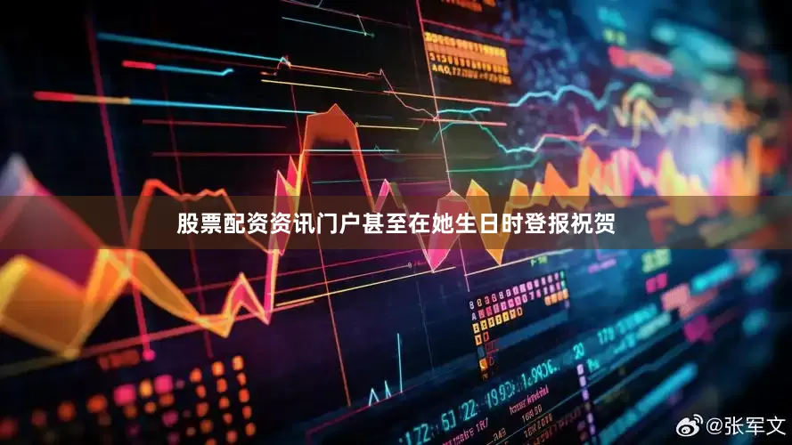 股票配资资讯门户甚至在她生日时登报祝贺