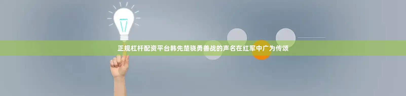 正规杠杆配资平台韩先楚骁勇善战的声名在红军中广为传颂
