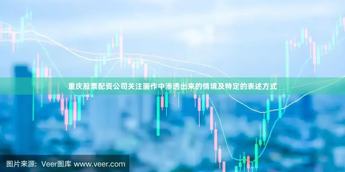 重庆股票配资公司关注画作中渗透出来的情境及特定的表述方式