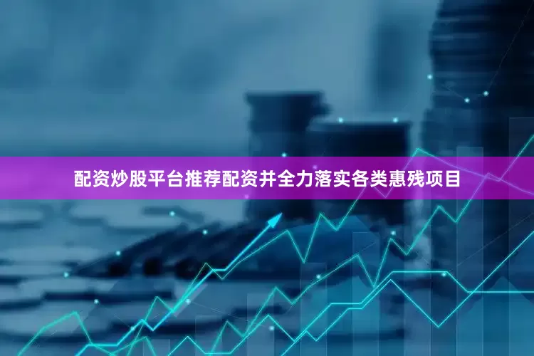配资炒股平台推荐配资并全力落实各类惠残项目