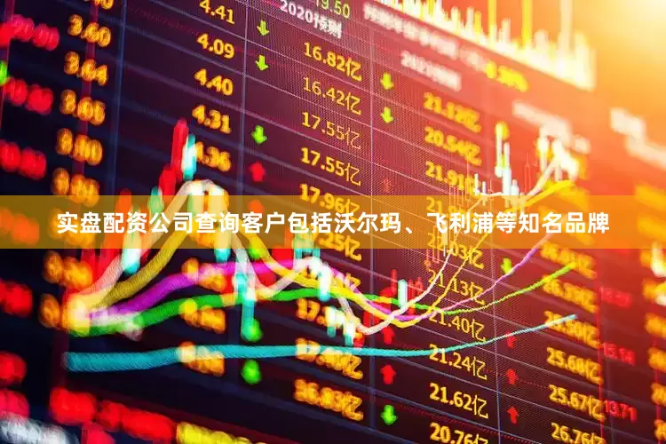 实盘配资公司查询客户包括沃尔玛、飞利浦等知名品牌