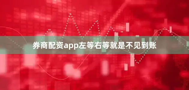 券商配资app左等右等就是不见到账