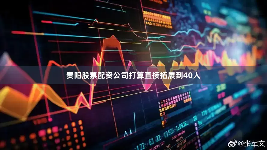 贵阳股票配资公司打算直接拓展到40人