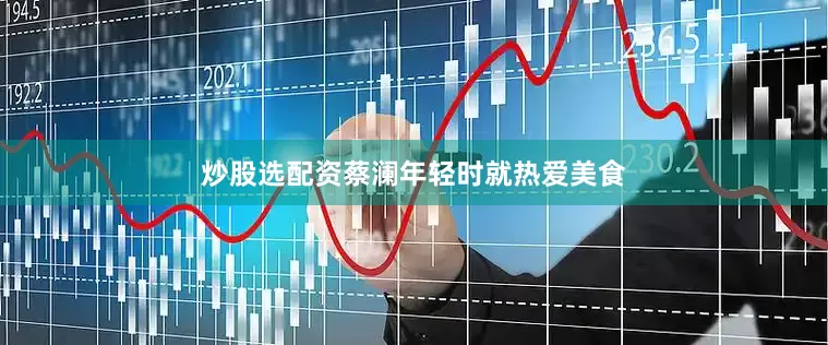 炒股选配资蔡澜年轻时就热爱美食