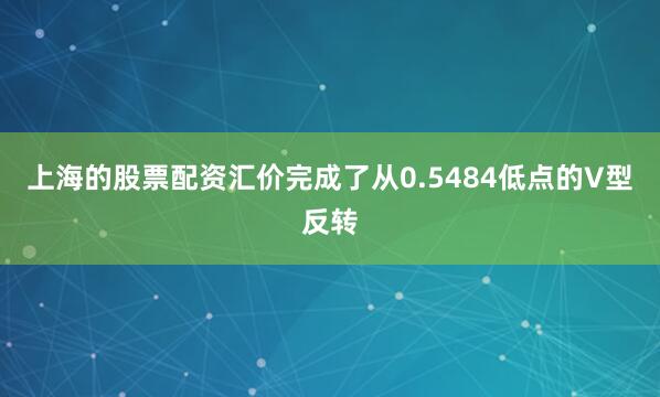 上海的股票配资汇价完成了从0.5484低点的V型反转
