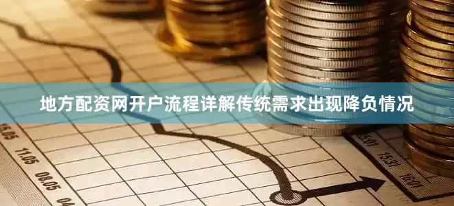 地方配资网开户流程详解传统需求出现降负情况