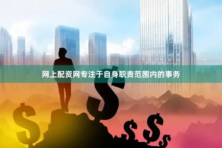 网上配资网专注于自身职责范围内的事务