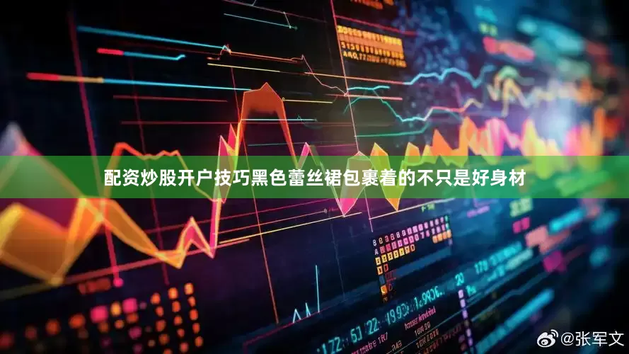 配资炒股开户技巧黑色蕾丝裙包裹着的不只是好身材