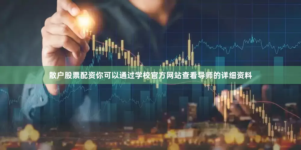 散户股票配资你可以通过学校官方网站查看导师的详细资料