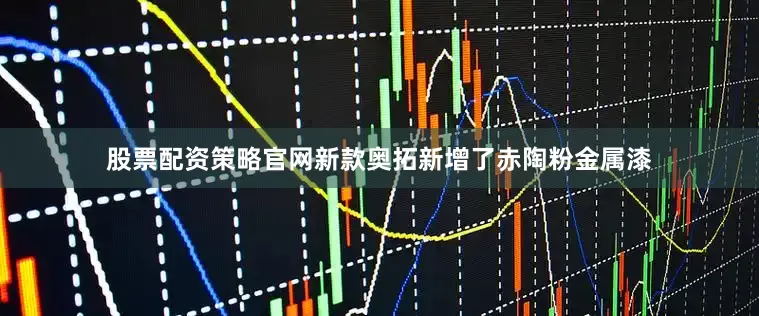 股票配资策略官网新款奥拓新增了赤陶粉金属漆