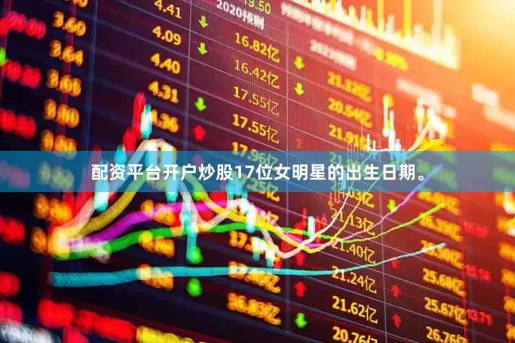 配资平台开户炒股17位女明星的出生日期。