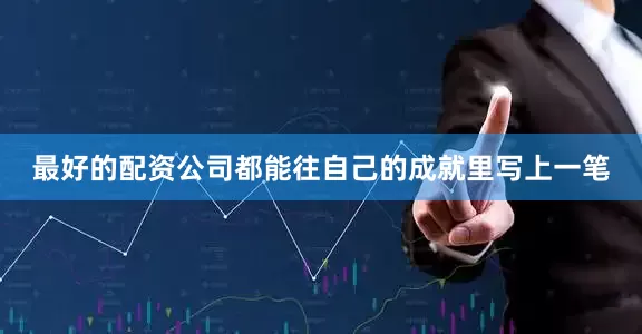 最好的配资公司都能往自己的成就里写上一笔
