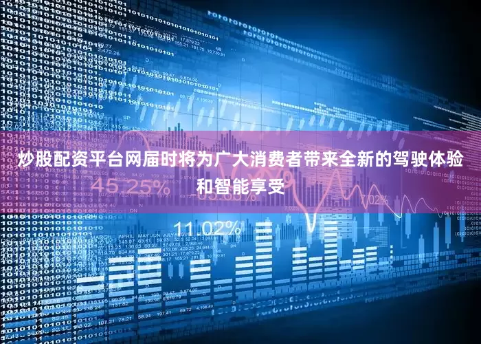 炒股配资平台网届时将为广大消费者带来全新的驾驶体验和智能享受