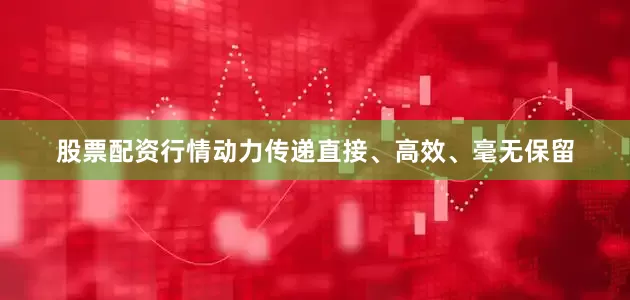 股票配资行情动力传递直接、高效、毫无保留