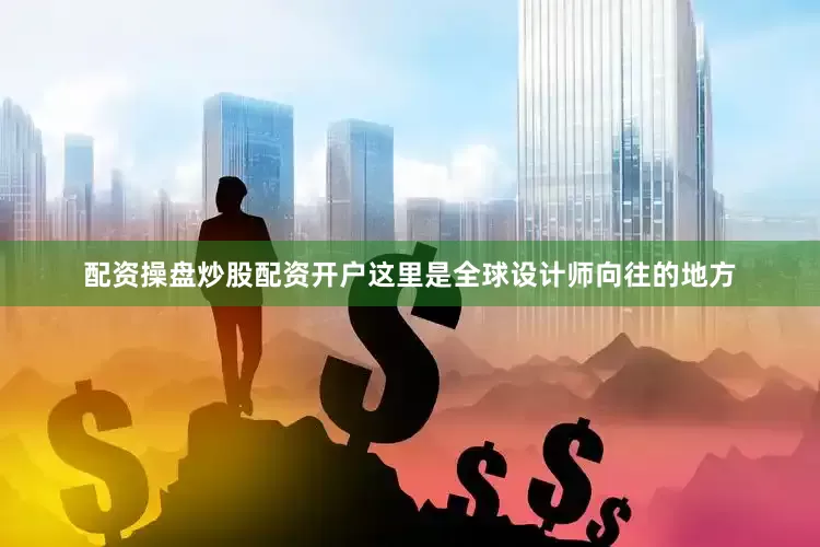 配资操盘炒股配资开户这里是全球设计师向往的地方