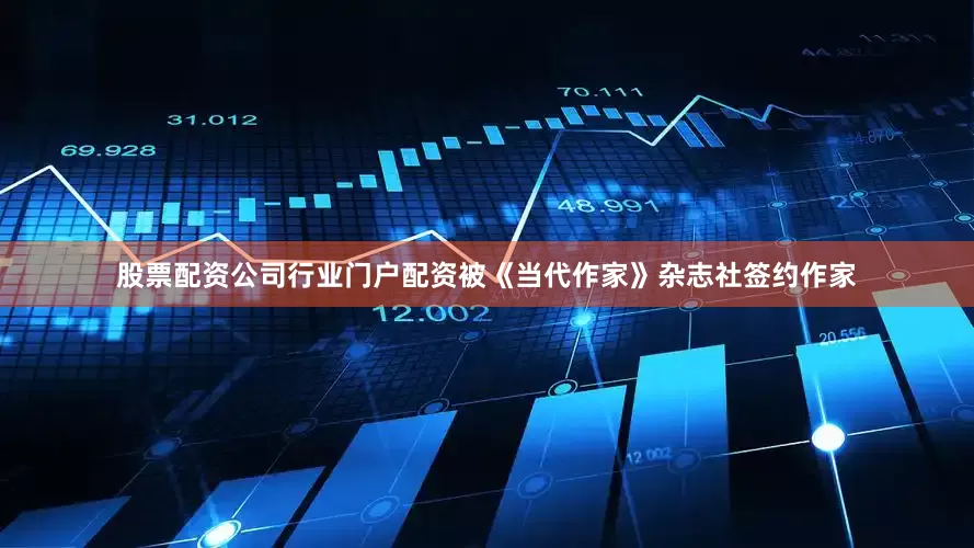 股票配资公司行业门户配资被《当代作家》杂志社签约作家