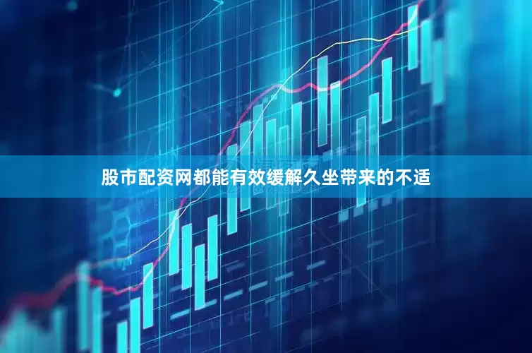 股市配资网都能有效缓解久坐带来的不适