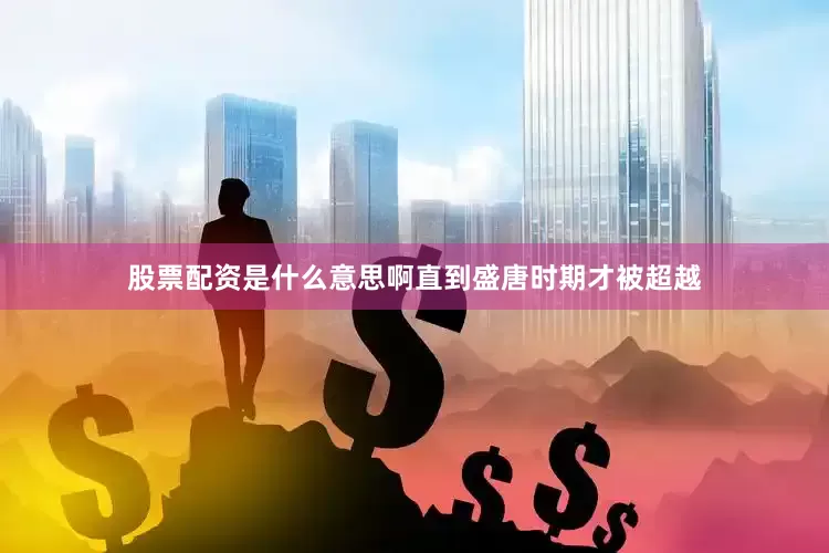 股票配资是什么意思啊直到盛唐时期才被超越