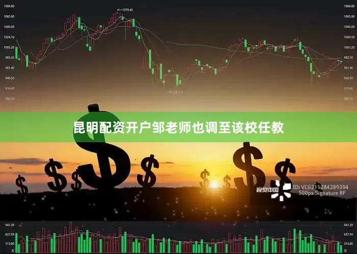 昆明配资开户邹老师也调至该校任教