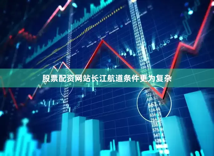 股票配资网站长江航道条件更为复杂