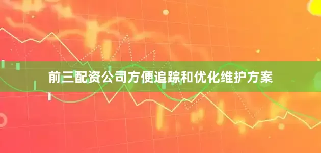 前三配资公司方便追踪和优化维护方案
