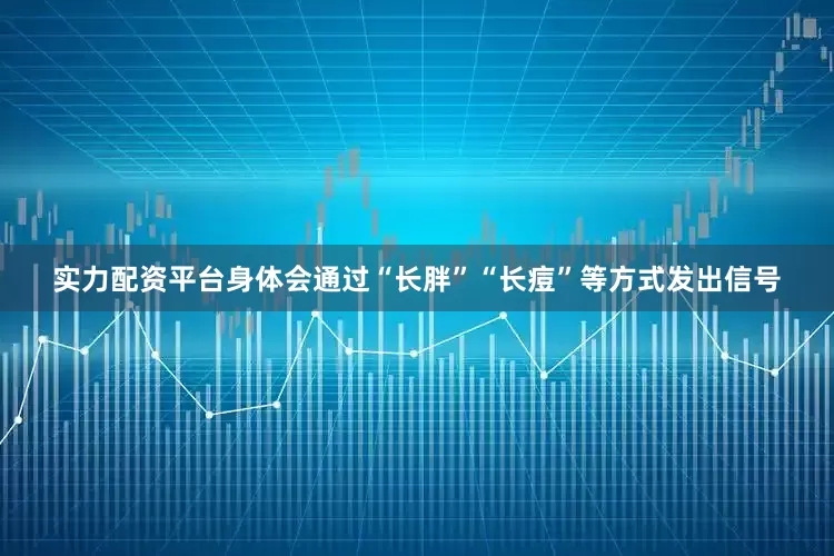 实力配资平台身体会通过“长胖”“长痘”等方式发出信号