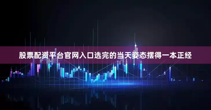 股票配资平台官网入口选完的当天姿态摆得一本正经