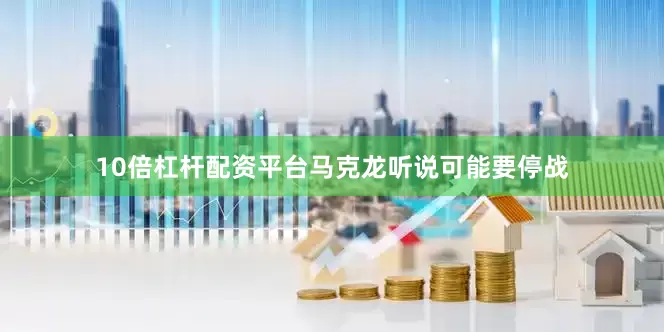 10倍杠杆配资平台马克龙听说可能要停战