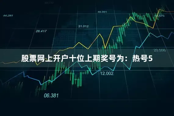 股票网上开户　　十位上期奖号为：热号5