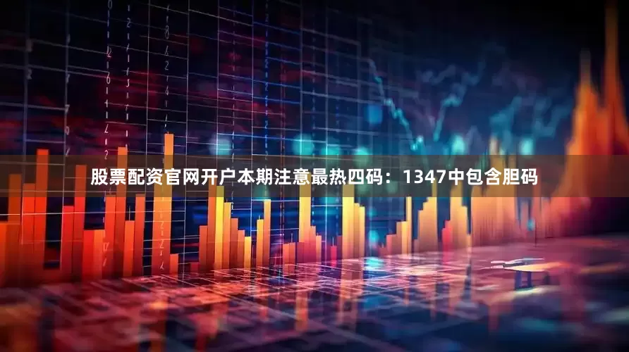 股票配资官网开户本期注意最热四码：1347中包含胆码
