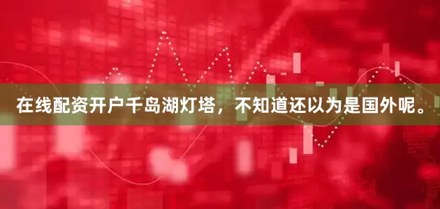 在线配资开户千岛湖灯塔，不知道还以为是国外呢。