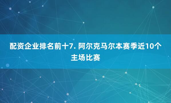 配资企业排名前十　　7. 阿尔克马尔本赛季近10个主场比赛