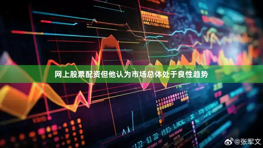 网上股票配资但他认为市场总体处于良性趋势
