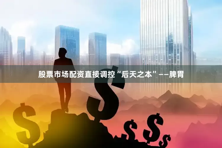 股票市场配资直接调控“后天之本”——脾胃