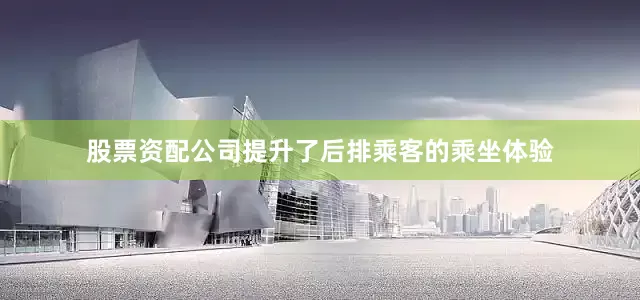 股票资配公司提升了后排乘客的乘坐体验