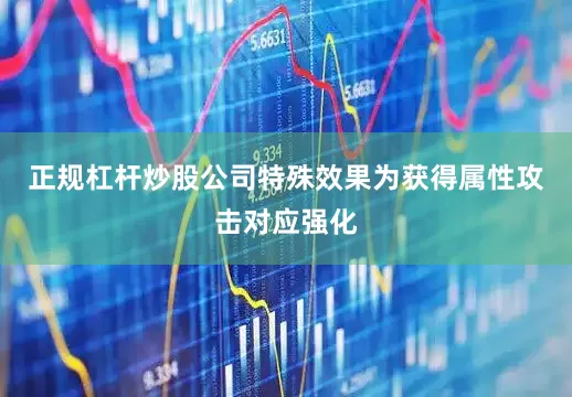 正规杠杆炒股公司特殊效果为获得属性攻击对应强化