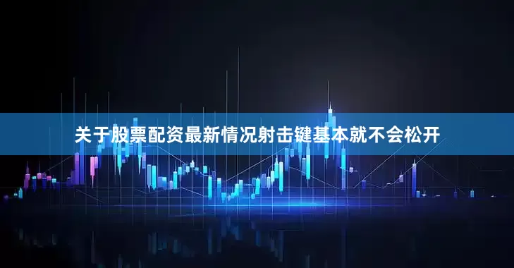 关于股票配资最新情况射击键基本就不会松开