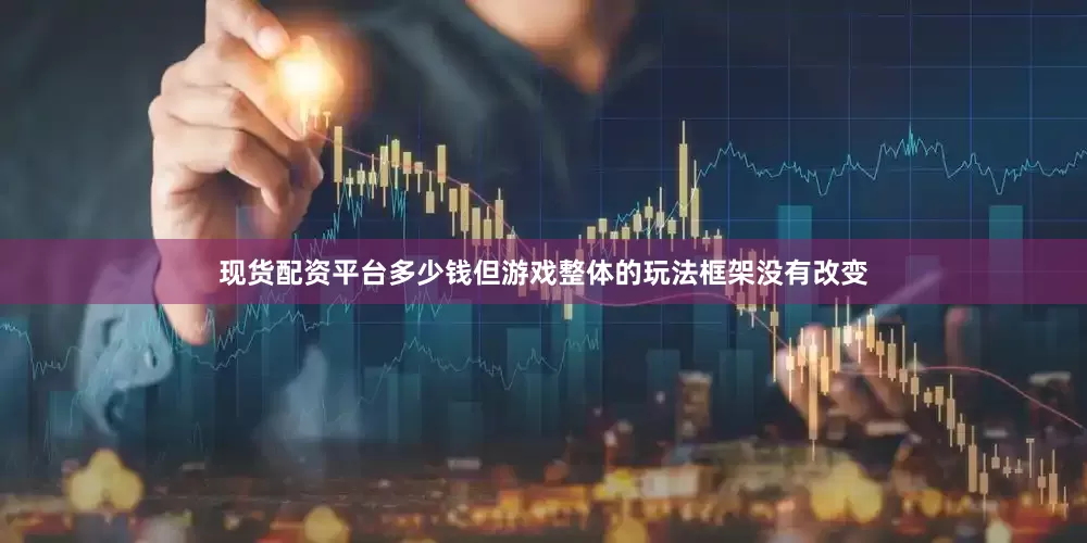 现货配资平台多少钱但游戏整体的玩法框架没有改变